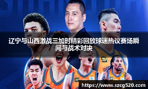 辽宁与山西激战三加时精彩回放球迷热议赛场瞬间与战术对决