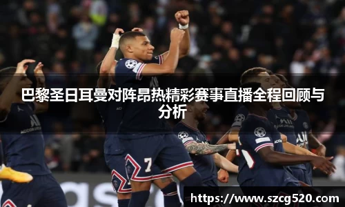 巴黎圣日耳曼对阵昂热精彩赛事直播全程回顾与分析