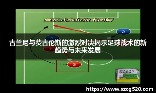 古兰尼与费古伦斯的激烈对决揭示足球战术的新趋势与未来发展